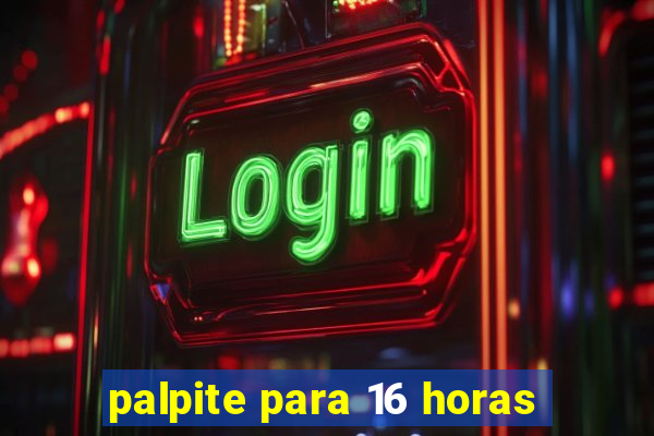 palpite para 16 horas